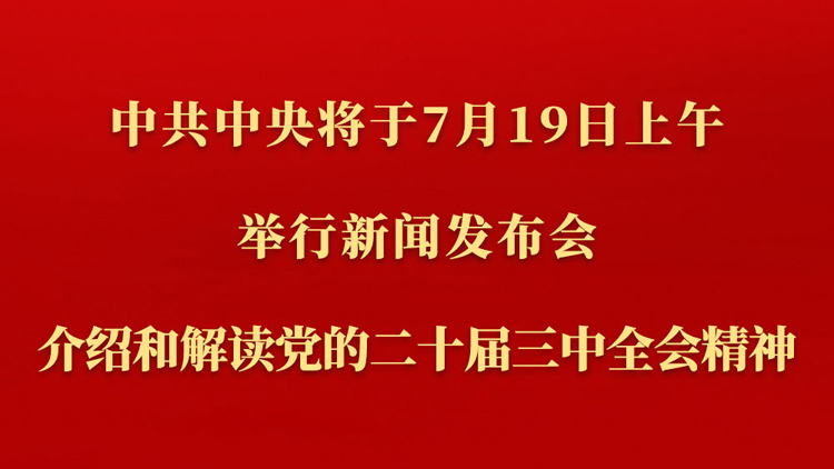 中共中央將於19日上午舉行新聞發(fā)布會 介紹和解讀黨的二十屆三中全會精神